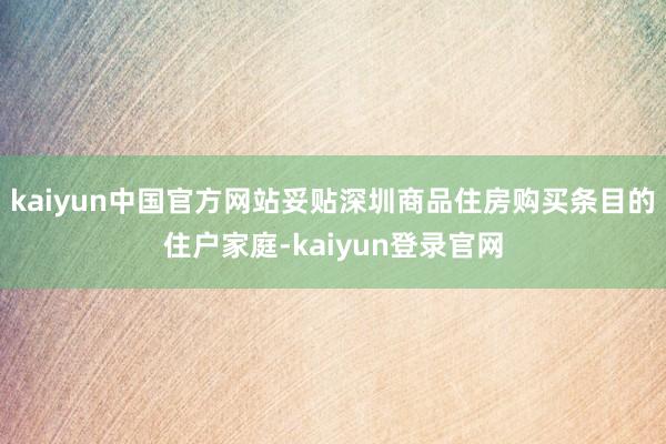 kaiyun中国官方网站妥贴深圳商品住房购买条目的住户家庭-kaiyun登录官网