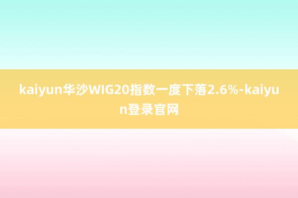 kaiyun　　华沙WIG20指数一度下落2.6%-kaiyun登录官网