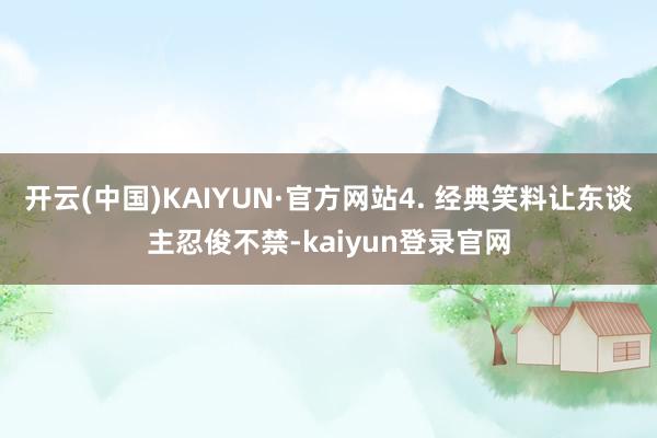 开云(中国)KAIYUN·官方网站4. 经典笑料让东谈主忍俊不禁-kaiyun登录官网