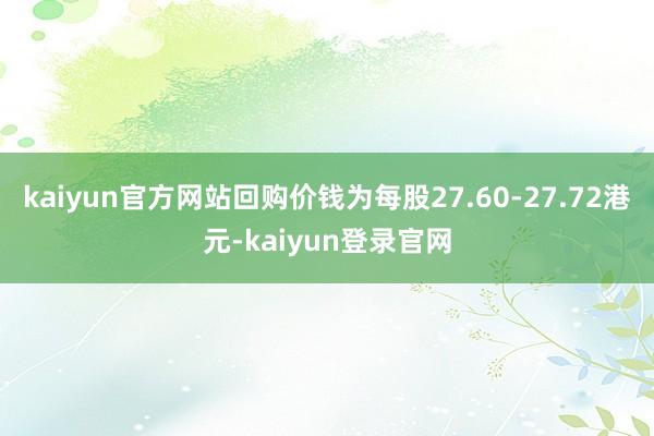 kaiyun官方网站回购价钱为每股27.60-27.72港元-kaiyun登录官网