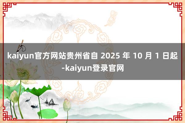 kaiyun官方网站贵州省自 2025 年 10 月 1 日起-kaiyun登录官网