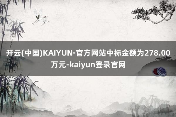 开云(中国)KAIYUN·官方网站中标金额为278.00万元-kaiyun登录官网