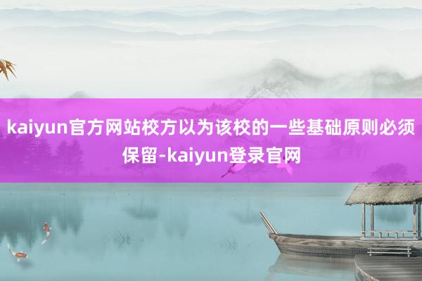 kaiyun官方网站校方以为该校的一些基础原则必须保留-kaiyun登录官网