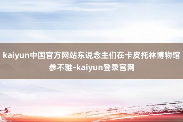 kaiyun中国官方网站东说念主们在卡皮托林博物馆参不雅-kaiyun登录官网