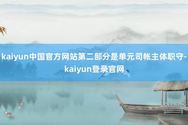 kaiyun中国官方网站第二部分是单元司帐主体职守-kaiyun登录官网