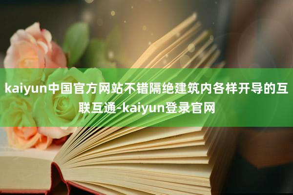 kaiyun中国官方网站不错隔绝建筑内各样开导的互联互通-kaiyun登录官网