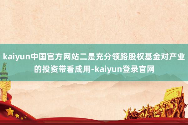 kaiyun中国官方网站二是充分领路股权基金对产业的投资带看成用-kaiyun登录官网