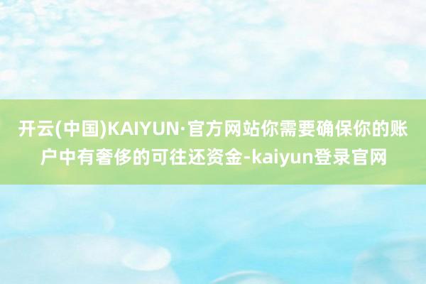 开云(中国)KAIYUN·官方网站你需要确保你的账户中有奢侈的可往还资金-kaiyun登录官网