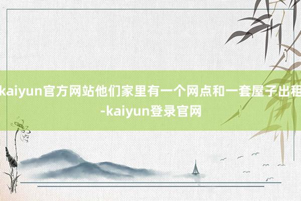 kaiyun官方网站他们家里有一个网点和一套屋子出租-kaiyun登录官网