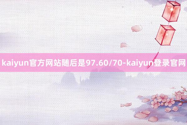 kaiyun官方网站随后是97.60/70-kaiyun登录官网