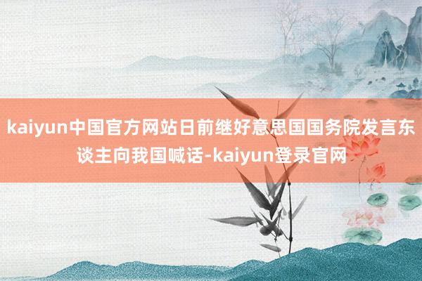 kaiyun中国官方网站日前继好意思国国务院发言东谈主向我国喊话-kaiyun登录官网