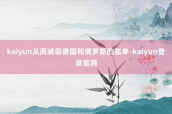 kaiyun从而减弱德国和俄罗斯的孤单-kaiyun登录官网