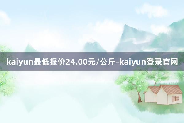 kaiyun最低报价24.00元/公斤-kaiyun登录官网