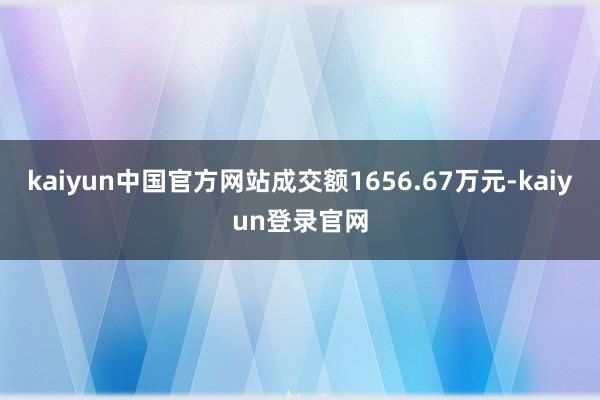 kaiyun中国官方网站成交额1656.67万元-kaiyun登录官网