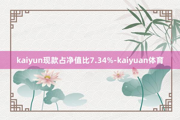 kaiyun现款占净值比7.34%-kaiyuan体育