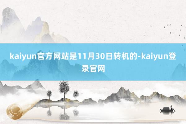 kaiyun官方网站是11月30日转机的-kaiyun登录官网