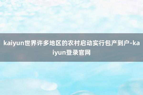 kaiyun世界许多地区的农村启动实行包产到户-kaiyun登录官网