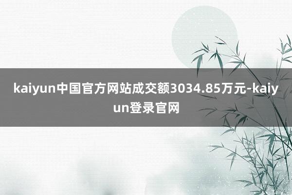 kaiyun中国官方网站成交额3034.85万元-kaiyun登录官网