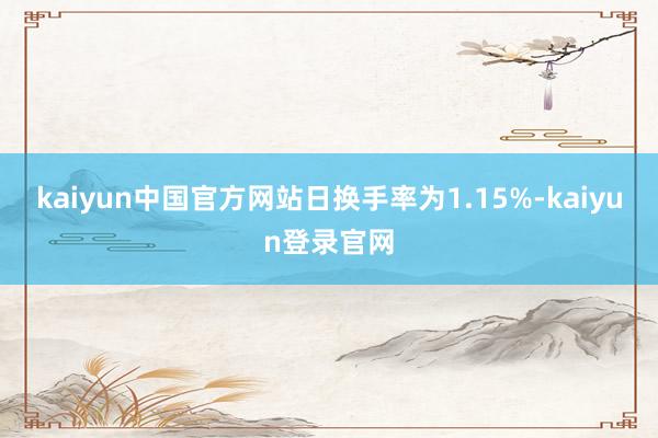 kaiyun中国官方网站日换手率为1.15%-kaiyun登录官网