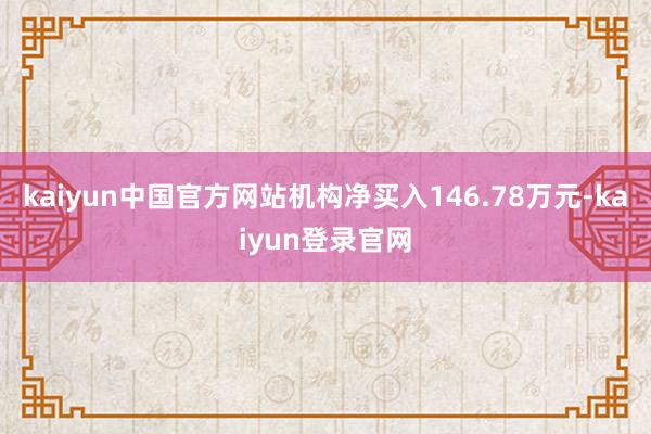 kaiyun中国官方网站机构净买入146.78万元-kaiyun登录官网