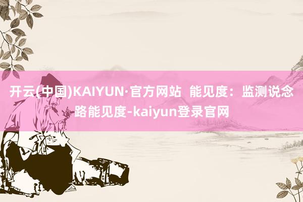 开云(中国)KAIYUN·官方网站 能见度:监测说念路能见度-kaiyun登录官网