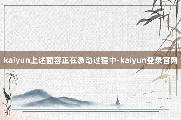 kaiyun上述面容正在激动过程中-kaiyun登录官网