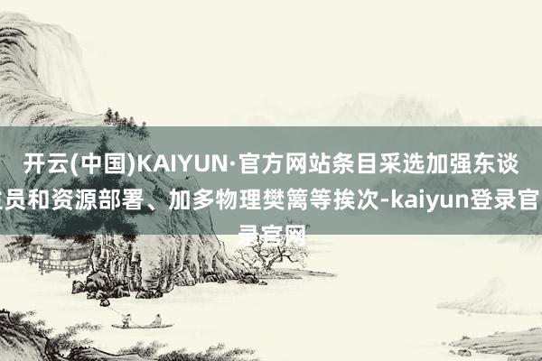 开云(中国)KAIYUN·官方网站条目采选加强东谈主员和资源部署、加多物理樊篱等挨次-kaiyun登录官网