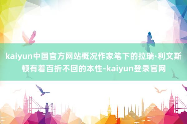 kaiyun中国官方网站概况作家笔下的拉瑞·利文斯顿有着百折不回的本性-kaiyun登录官网