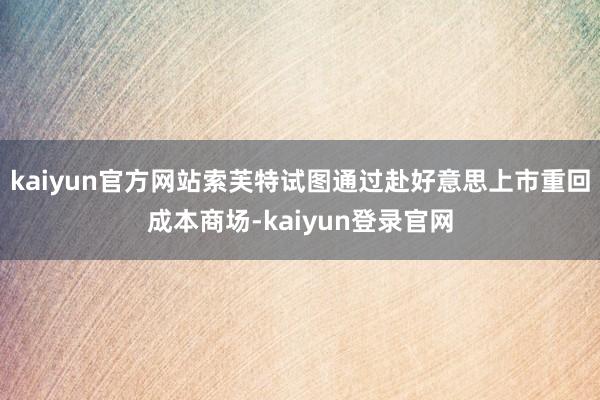 kaiyun官方网站索芙特试图通过赴好意思上市重回成本商场-kaiyun登录官网