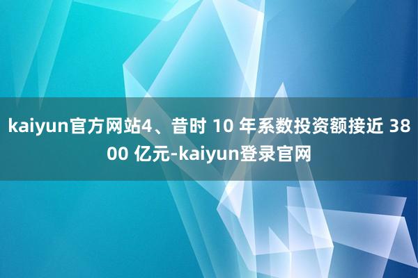 kaiyun官方网站4、昔时 10 年系数投资额接近 3800 亿元-kaiyun登录官网