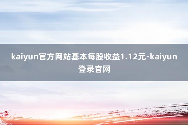 kaiyun官方网站基本每股收益1.12元-kaiyun登录官网
