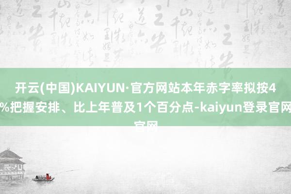 开云(中国)KAIYUN·官方网站本年赤字率拟按4%把握安排、比上年普及1个百分点-kaiyun登录官网