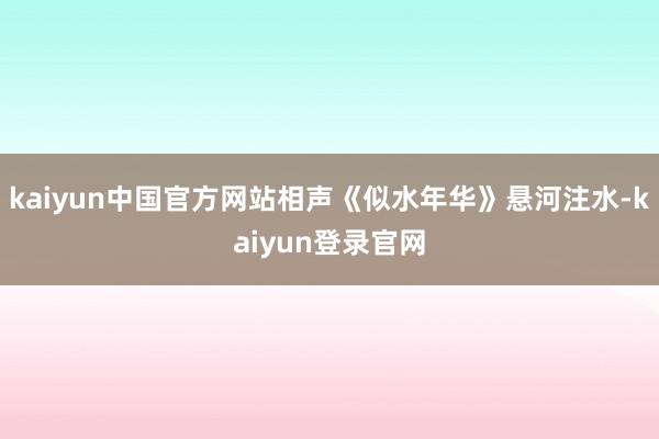 kaiyun中国官方网站相声《似水年华》悬河注水-kaiyun登录官网